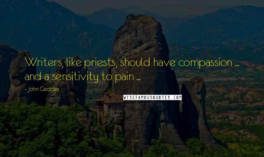 John Geddes Quotes: Writers, like priests, should have compassion ... and a sensitivity to pain ...