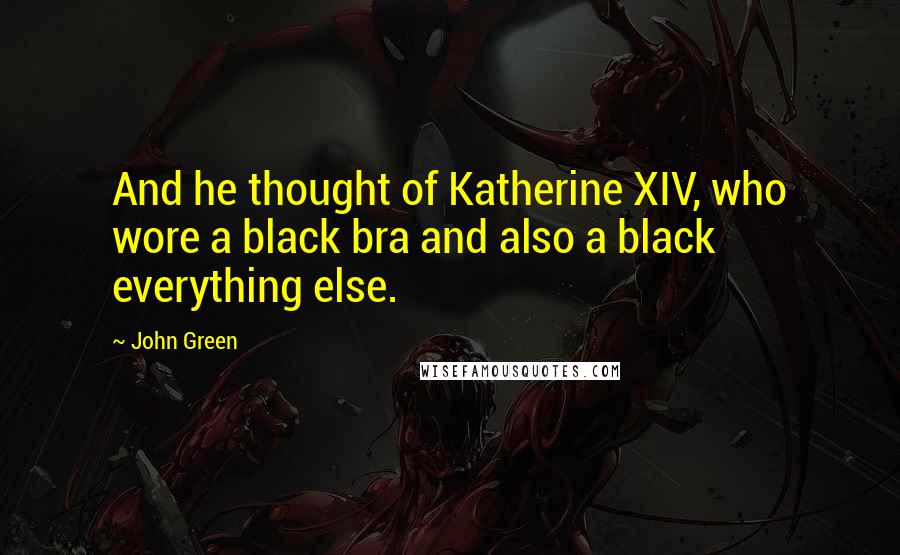 John Green Quotes: And he thought of Katherine XIV, who wore a black bra and also a black everything else.