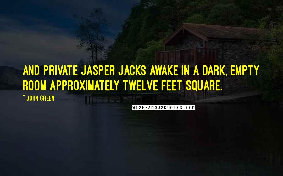 John Green Quotes: And Private Jasper Jacks awake in a dark, empty room approximately twelve feet square.