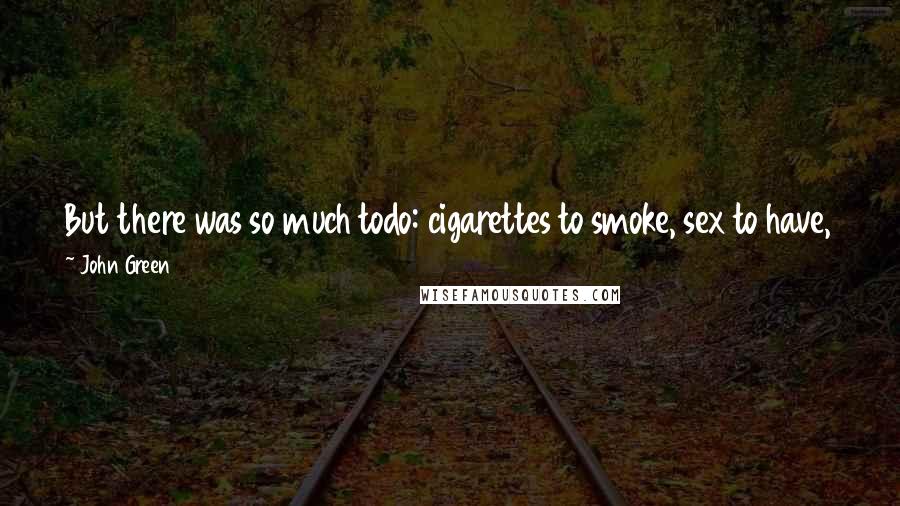 John Green Quotes: But there was so much todo: cigarettes to smoke, sex to have, swings to swing on. I'll have more time for reading when I'm old and boring.