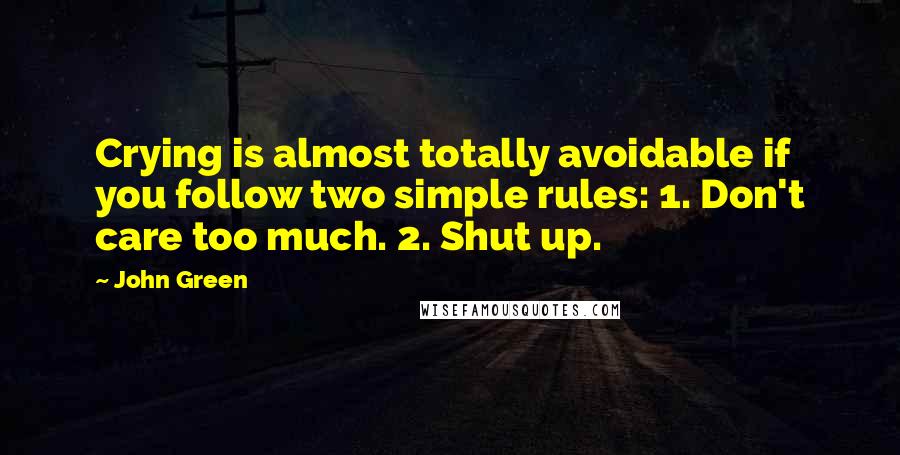 John Green Quotes: Crying is almost totally avoidable if you follow two simple rules: 1. Don't care too much. 2. Shut up.