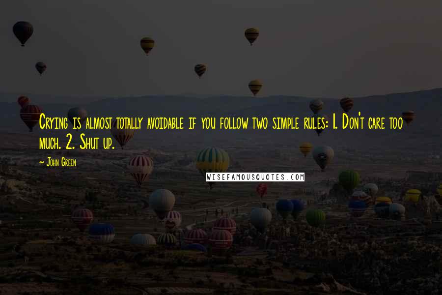 John Green Quotes: Crying is almost totally avoidable if you follow two simple rules: 1. Don't care too much. 2. Shut up.