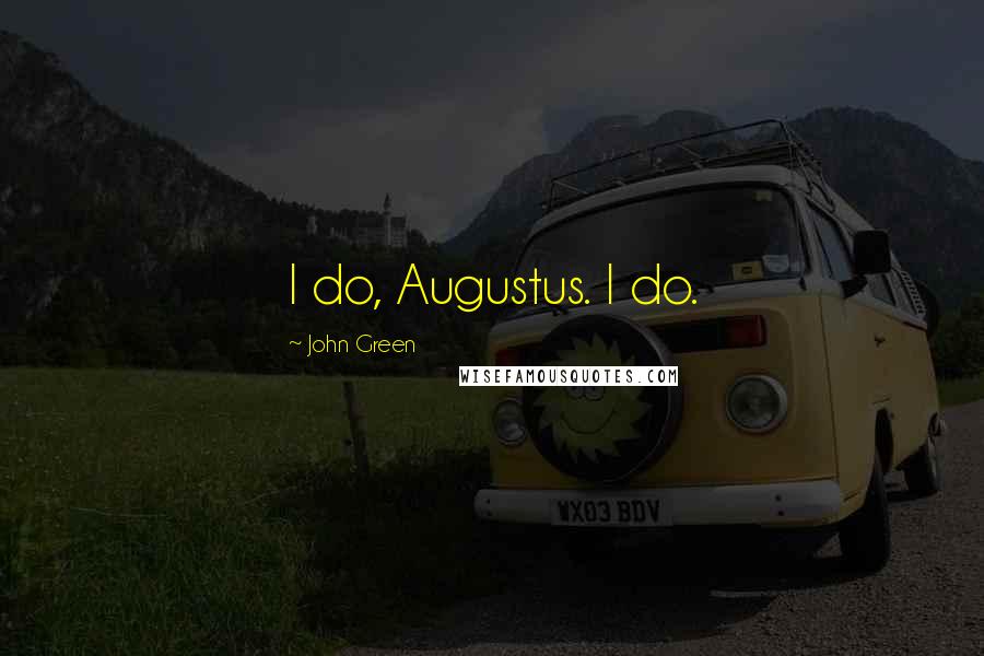 John Green Quotes: I do, Augustus. I do.