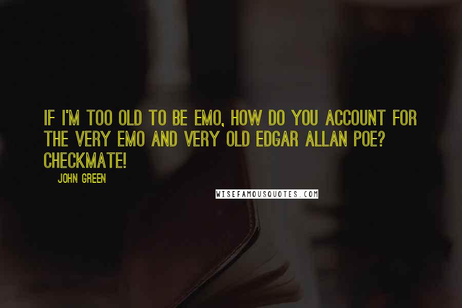 John Green Quotes: If I'm too old to be Emo, how do you account for the very Emo and very old Edgar Allan Poe? Checkmate!