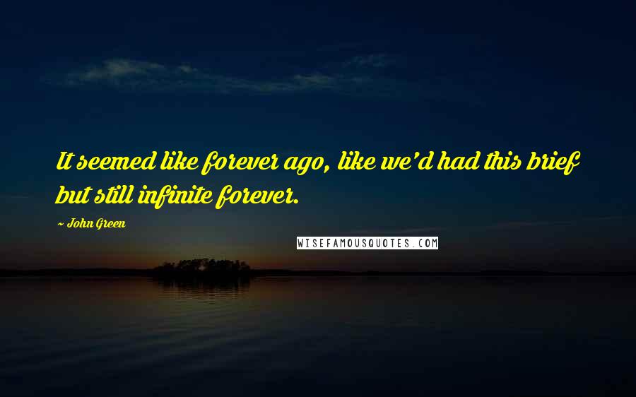 John Green Quotes: It seemed like forever ago, like we'd had this brief but still infinite forever.