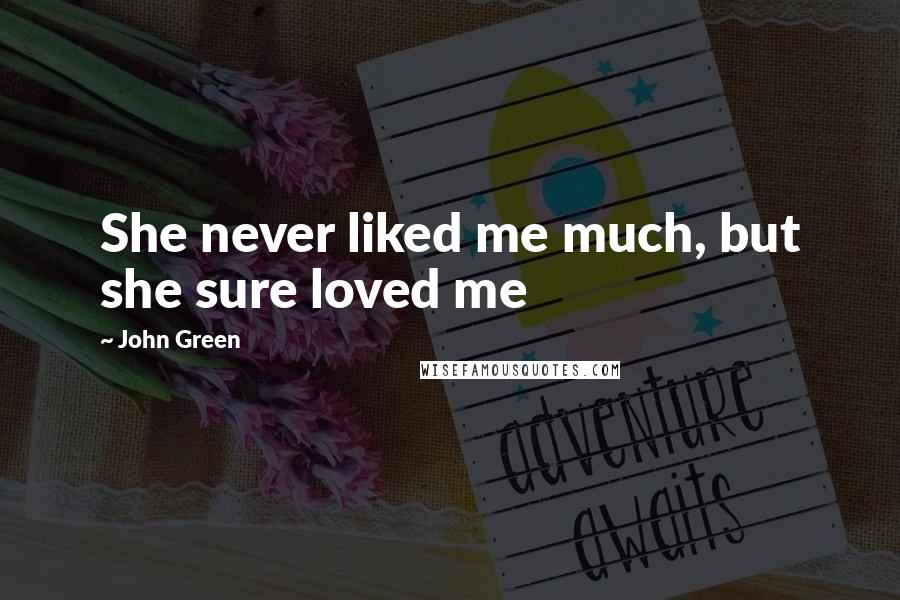 John Green Quotes: She never liked me much, but she sure loved me