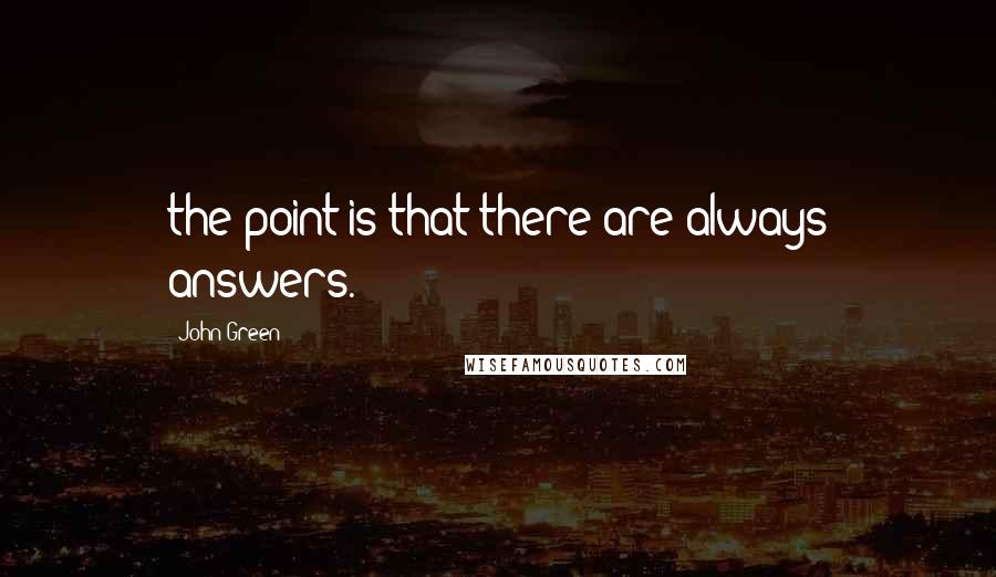 John Green Quotes: the point is that there are always answers.