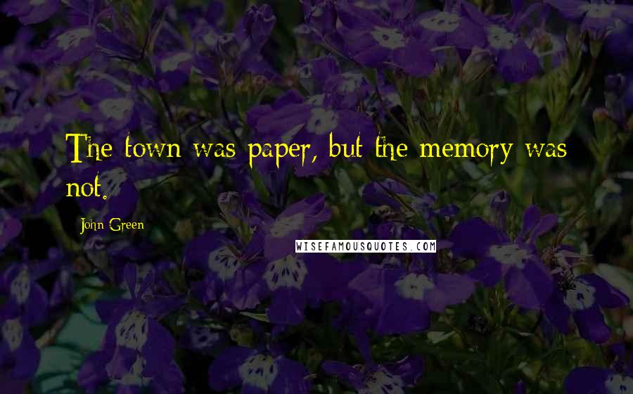 John Green Quotes: The town was paper, but the memory was not.