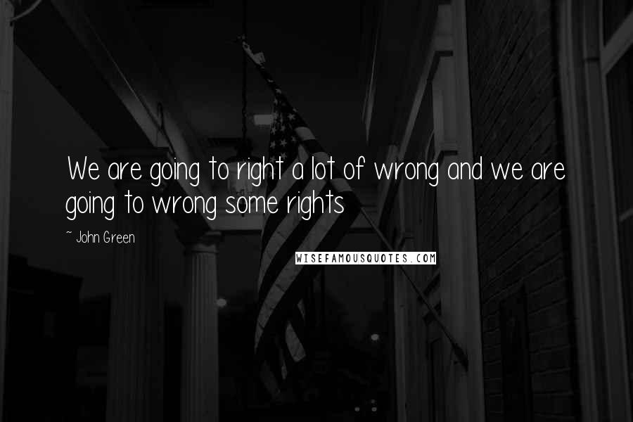 John Green Quotes: We are going to right a lot of wrong and we are going to wrong some rights