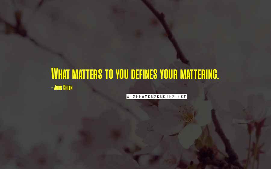 John Green Quotes: What matters to you defines your mattering.