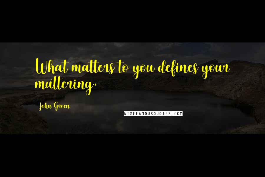 John Green Quotes: What matters to you defines your mattering.