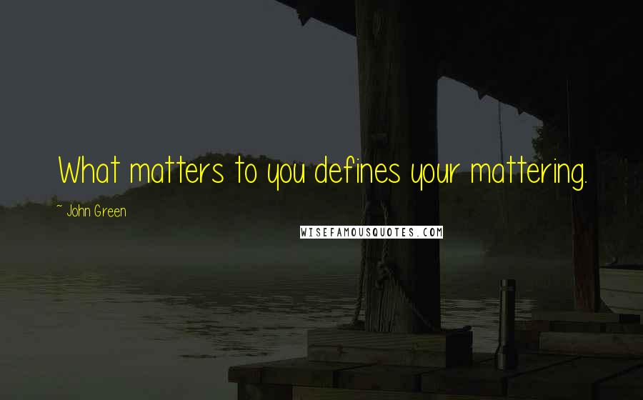 John Green Quotes: What matters to you defines your mattering.