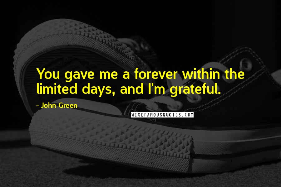 John Green Quotes: You gave me a forever within the limited days, and I'm grateful.