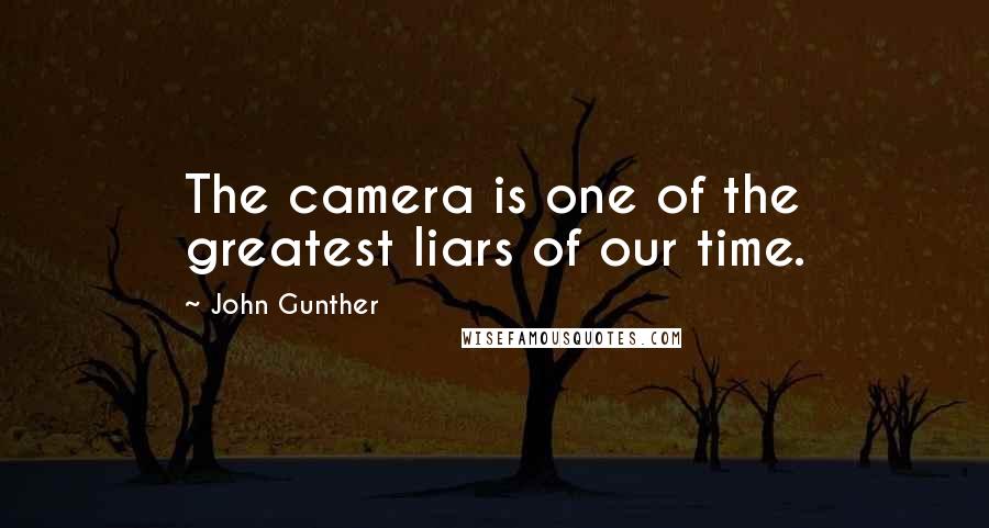 John Gunther Quotes: The camera is one of the greatest liars of our time.