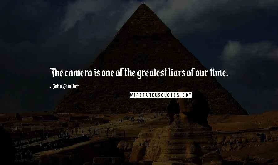 John Gunther Quotes: The camera is one of the greatest liars of our time.