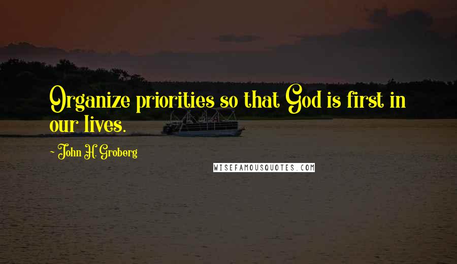 John H. Groberg Quotes: Organize priorities so that God is first in our lives.