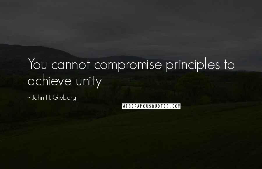 John H. Groberg Quotes: You cannot compromise principles to achieve unity