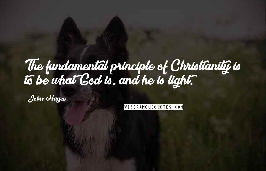 John Hagee Quotes: The fundamental principle of Christianity is to be what God is, and he is light.