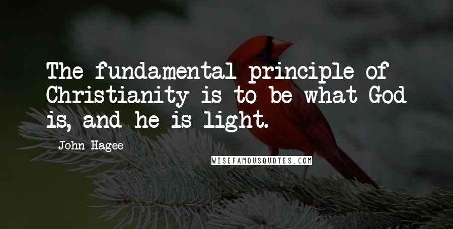 John Hagee Quotes: The fundamental principle of Christianity is to be what God is, and he is light.