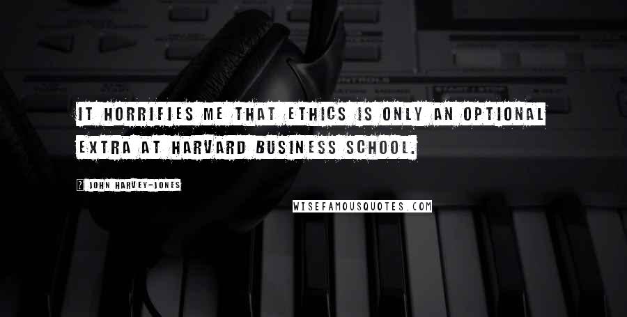 John Harvey-Jones Quotes: It horrifies me that ethics is only an optional extra at Harvard Business School.