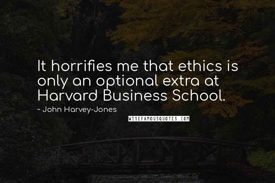 John Harvey-Jones Quotes: It horrifies me that ethics is only an optional extra at Harvard Business School.