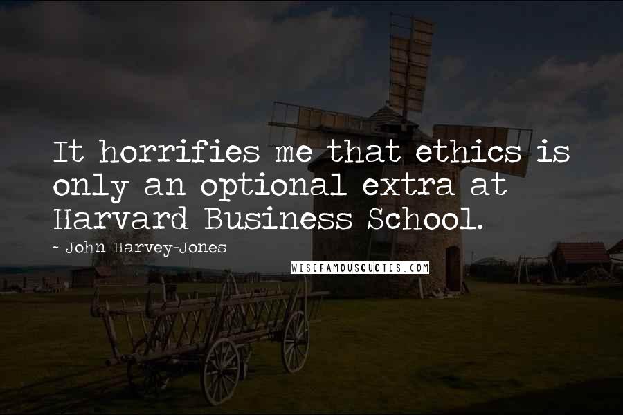 John Harvey-Jones Quotes: It horrifies me that ethics is only an optional extra at Harvard Business School.