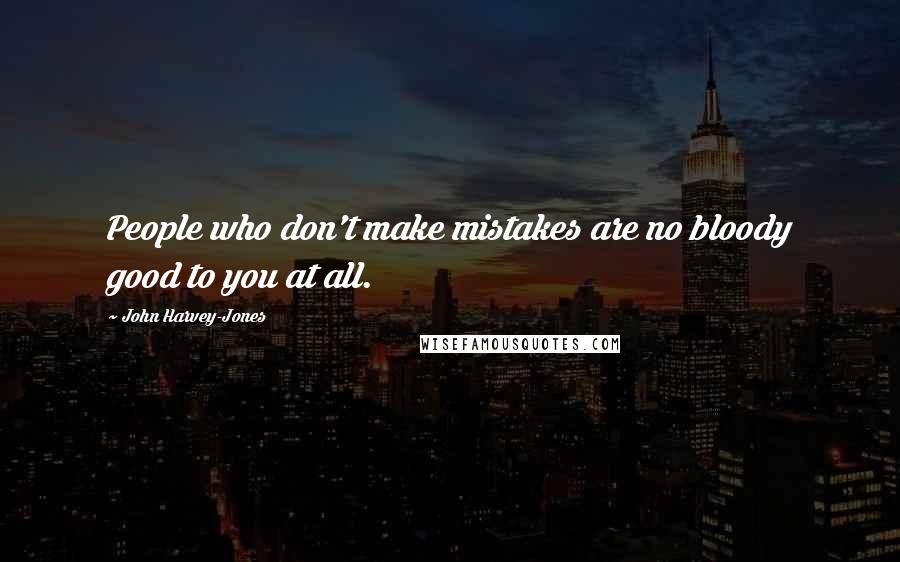 John Harvey-Jones Quotes: People who don't make mistakes are no bloody good to you at all.