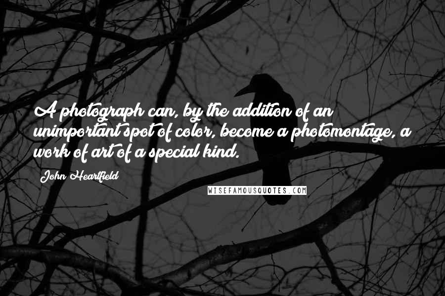 John Heartfield Quotes: A photograph can, by the addition of an unimportant spot of color, become a photomontage, a work of art of a special kind.