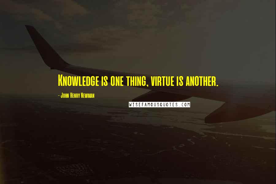 John Henry Newman Quotes: Knowledge is one thing, virtue is another.