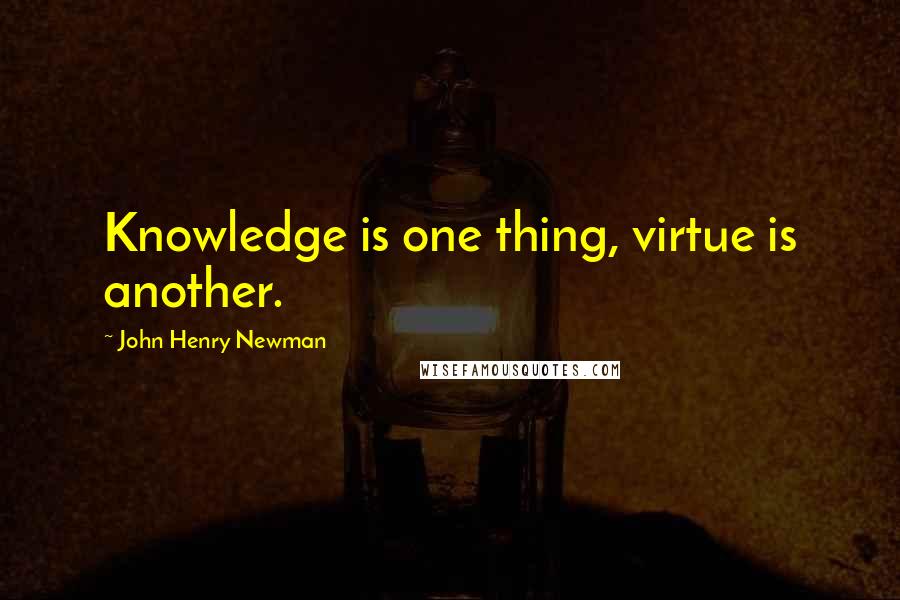 John Henry Newman Quotes: Knowledge is one thing, virtue is another.