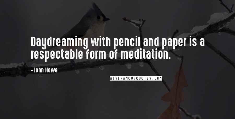 John Howe Quotes: Daydreaming with pencil and paper is a respectable form of meditation.