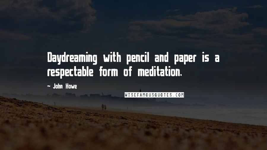 John Howe Quotes: Daydreaming with pencil and paper is a respectable form of meditation.