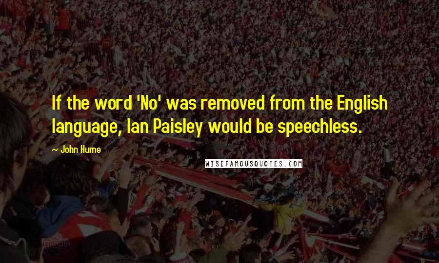 John Hume Quotes: If the word 'No' was removed from the English language, Ian Paisley would be speechless.