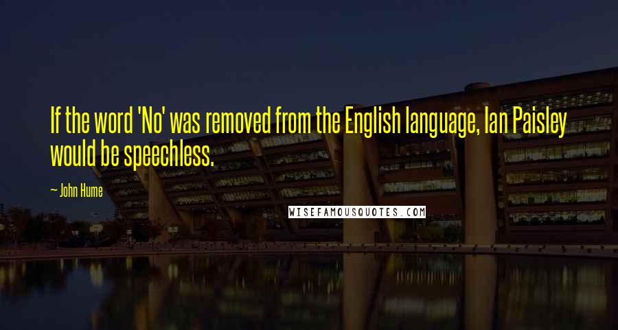 John Hume Quotes: If the word 'No' was removed from the English language, Ian Paisley would be speechless.