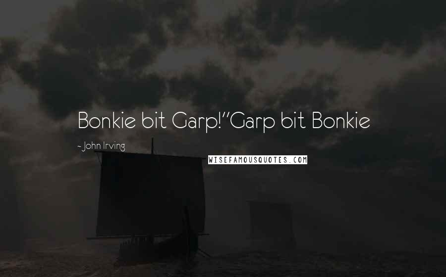 John Irving Quotes: Bonkie bit Garp!"Garp bit Bonkie