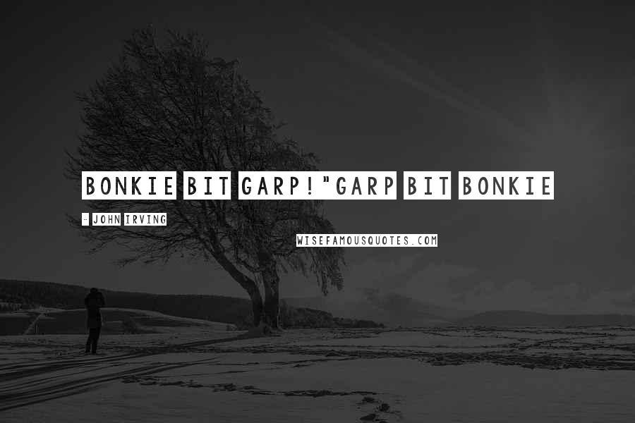 John Irving Quotes: Bonkie bit Garp!"Garp bit Bonkie