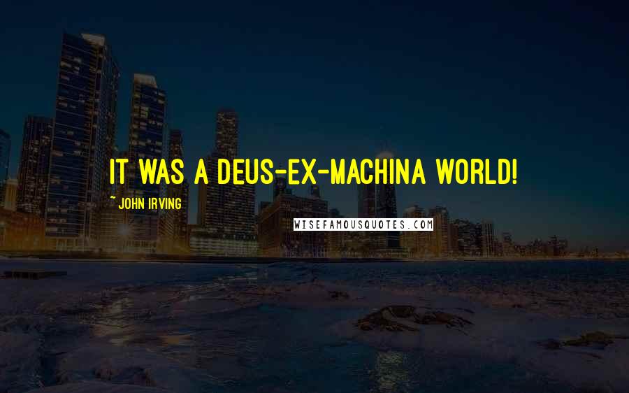 John Irving Quotes: It was a deus-ex-machina world!