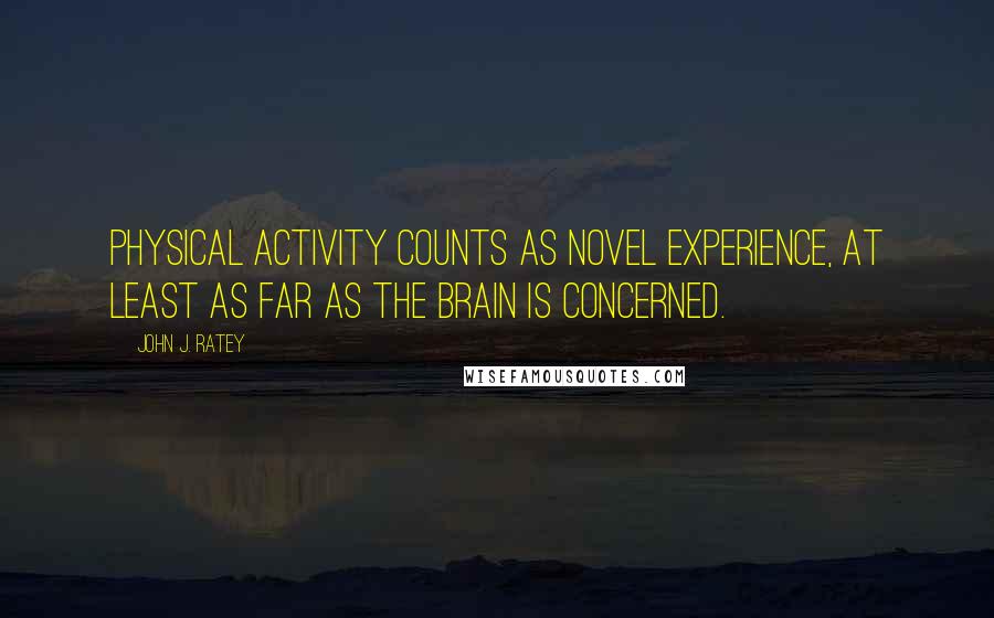 John J. Ratey Quotes: physical activity counts as novel experience, at least as far as the brain is concerned.