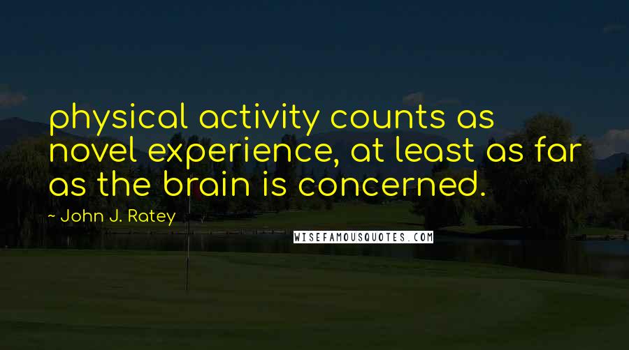 John J. Ratey Quotes: physical activity counts as novel experience, at least as far as the brain is concerned.