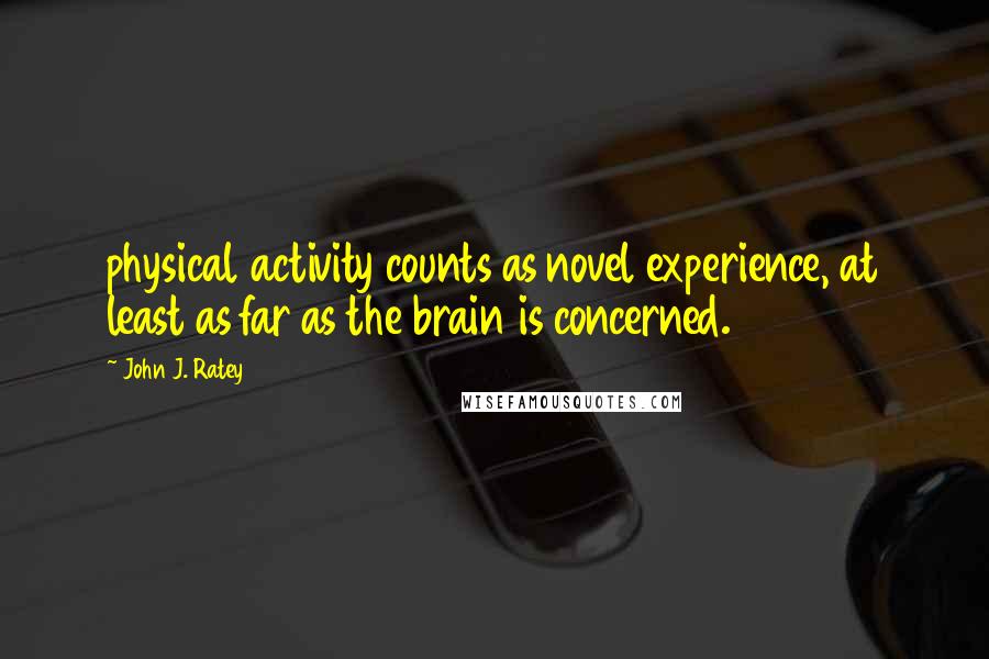 John J. Ratey Quotes: physical activity counts as novel experience, at least as far as the brain is concerned.