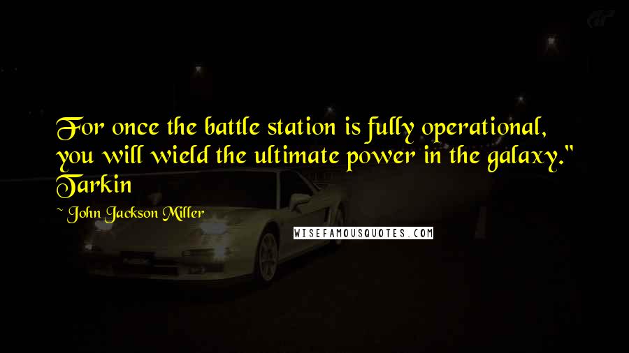 John Jackson Miller Quotes: For once the battle station is fully operational, you will wield the ultimate power in the galaxy." Tarkin