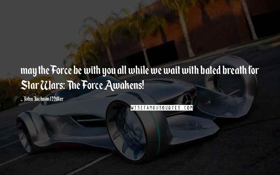 John Jackson Miller Quotes: may the Force be with you all while we wait with bated breath for Star Wars: The Force Awakens!