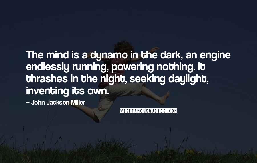 John Jackson Miller Quotes: The mind is a dynamo in the dark, an engine endlessly running, powering nothing. It thrashes in the night, seeking daylight, inventing its own.