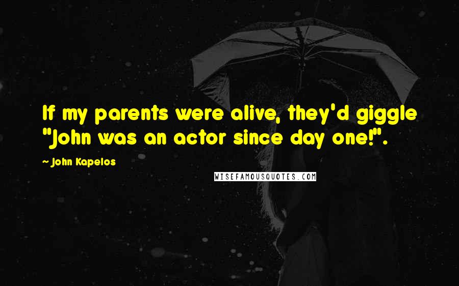 John Kapelos Quotes: If my parents were alive, they'd giggle "John was an actor since day one!".