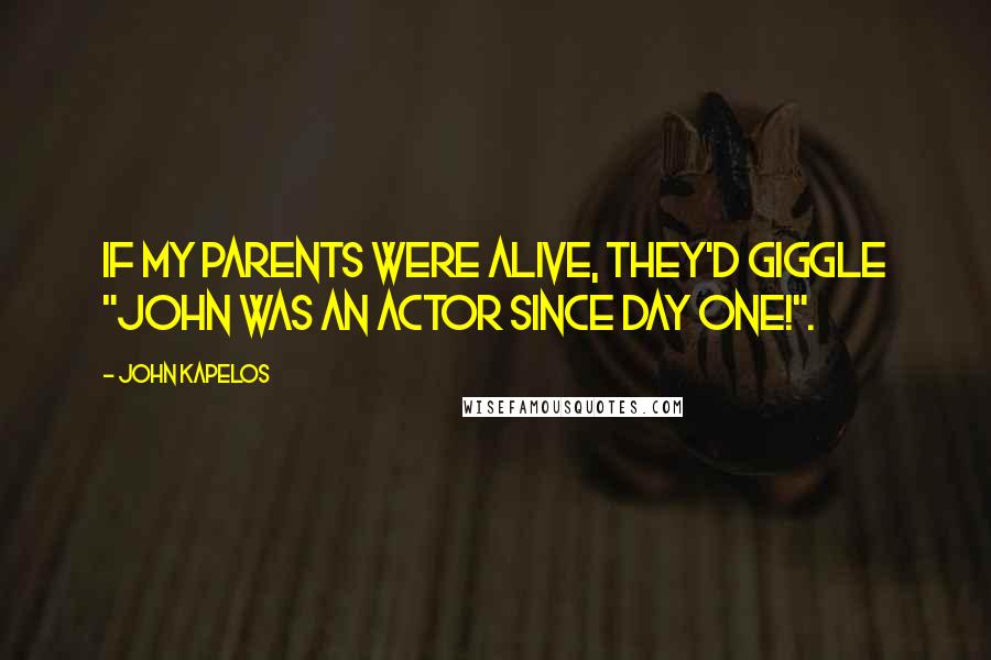 John Kapelos Quotes: If my parents were alive, they'd giggle "John was an actor since day one!".