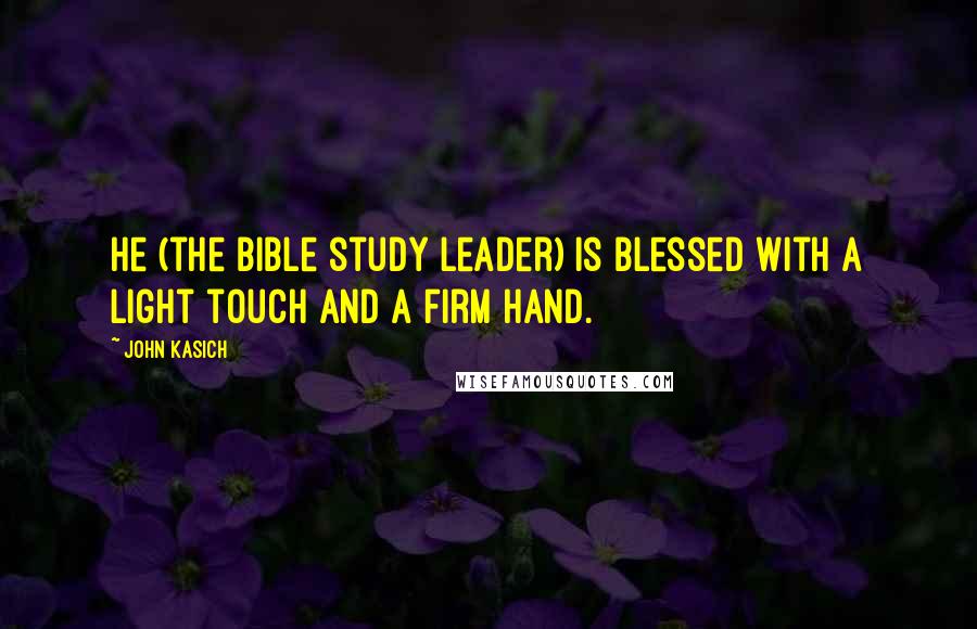 John Kasich Quotes: He (the Bible study leader) is blessed with a light touch and a firm hand.