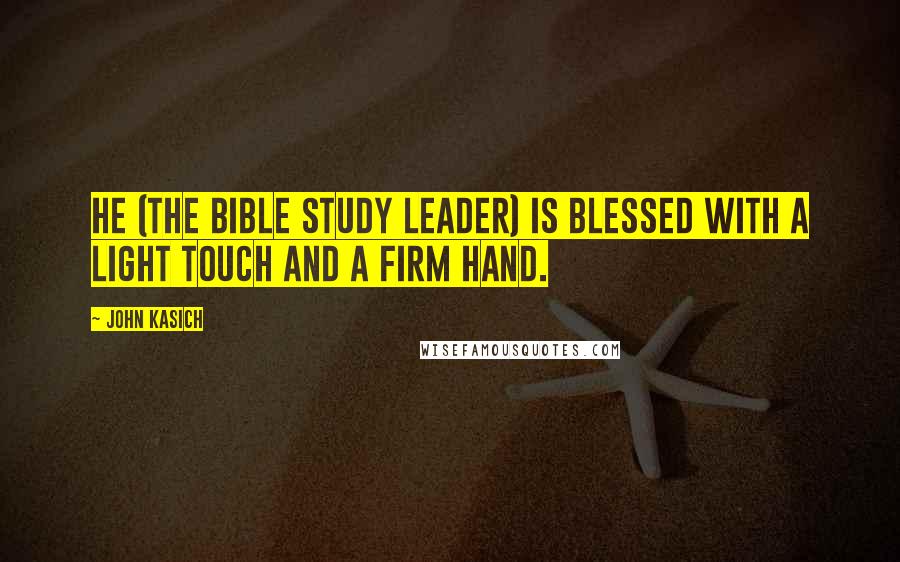 John Kasich Quotes: He (the Bible study leader) is blessed with a light touch and a firm hand.