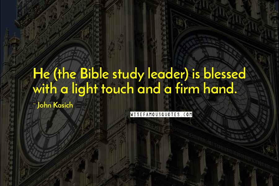 John Kasich Quotes: He (the Bible study leader) is blessed with a light touch and a firm hand.