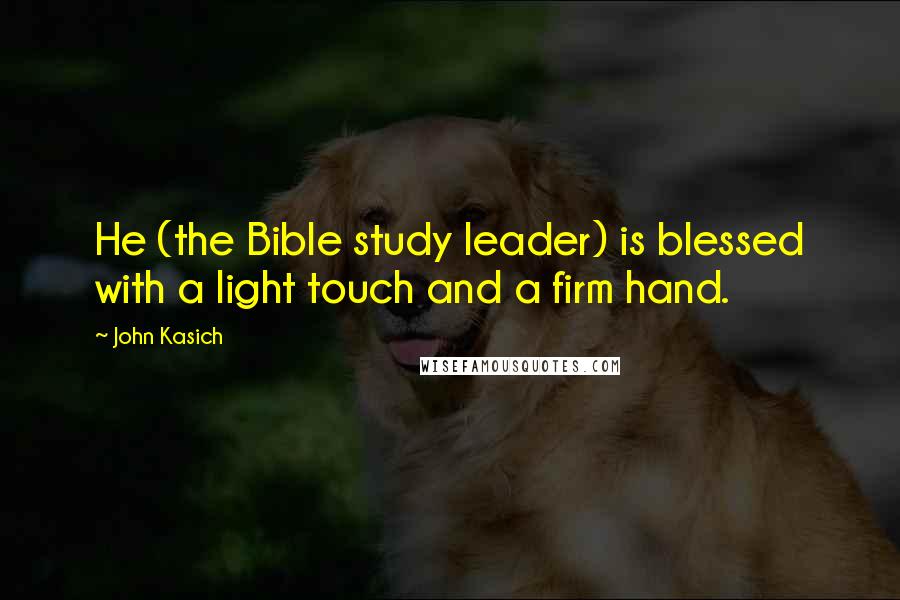 John Kasich Quotes: He (the Bible study leader) is blessed with a light touch and a firm hand.