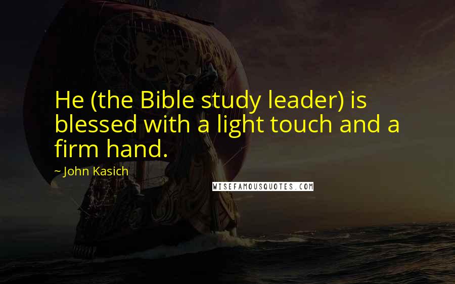 John Kasich Quotes: He (the Bible study leader) is blessed with a light touch and a firm hand.